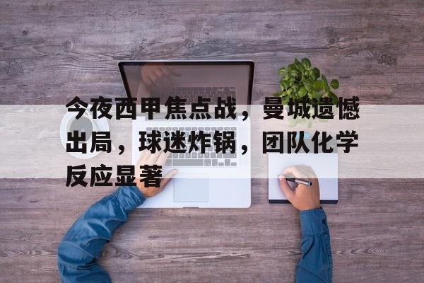 关于今夜西甲焦点战，曼城遗憾出局，球迷炸锅，团队化学反应显著的信息